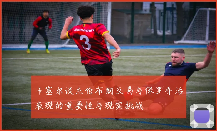 卡塞尔谈杰伦布朗交易与保罗乔治表现的重要性与现实挑战