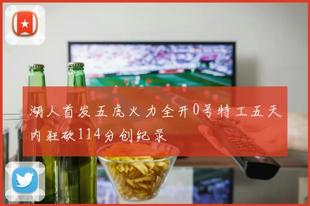 湖人首发五虎火力全开0号特工五天内狂砍114分创纪录