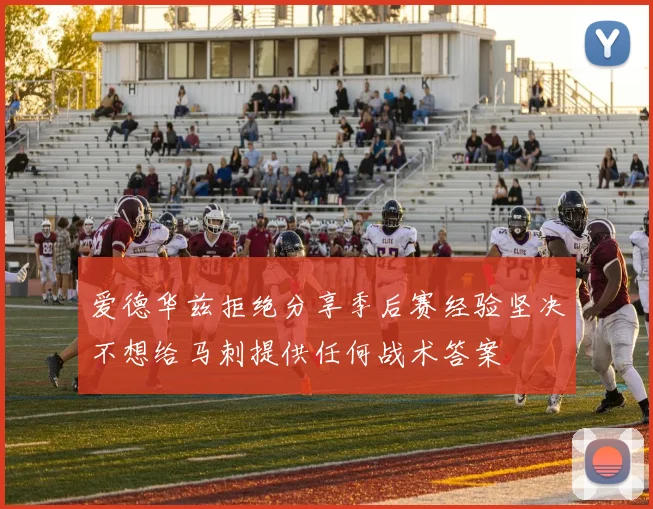 爱德华兹拒绝分享季后赛经验坚决不想给马刺提供任何战术答案