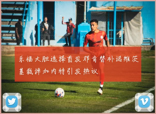 乐福大胆选择首发邓肯替补诺维茨基裁掉加内特引发热议