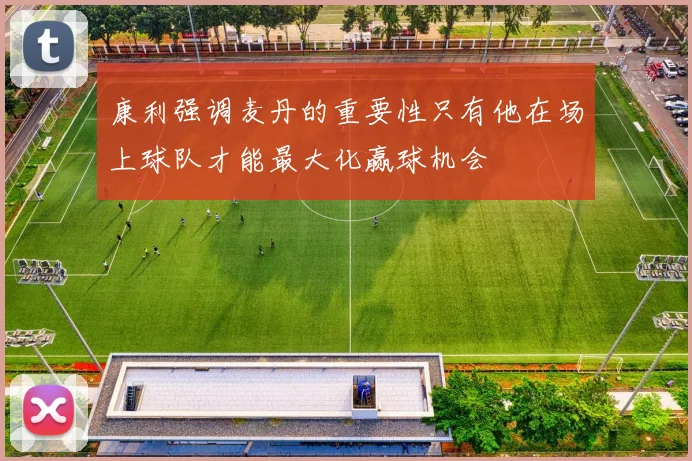 康利强调麦丹的重要性只有他在场上球队才能最大化赢球机会