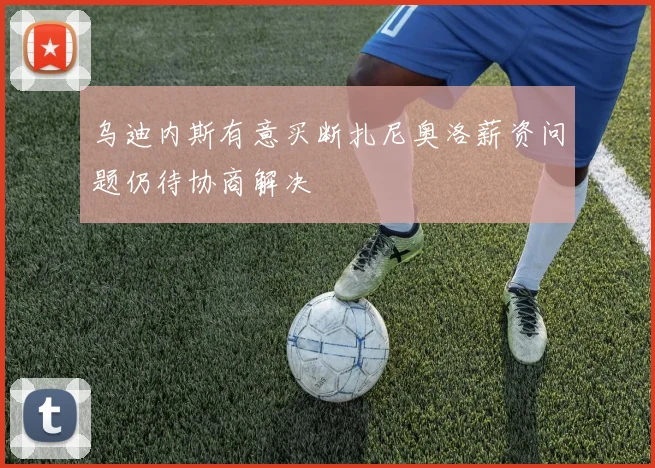 乌迪内斯有意买断扎尼奥洛薪资问题仍待协商解决