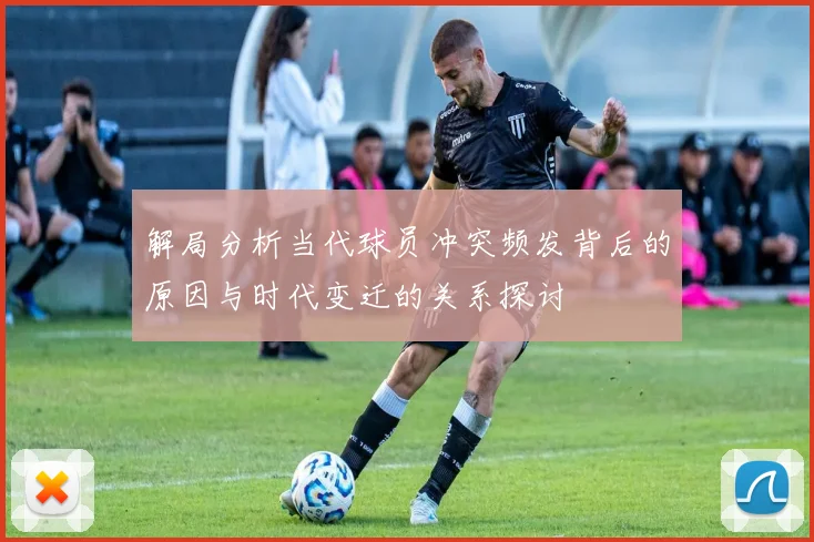 解局分析当代球员冲突频发背后的原因与时代变迁的关系探讨
