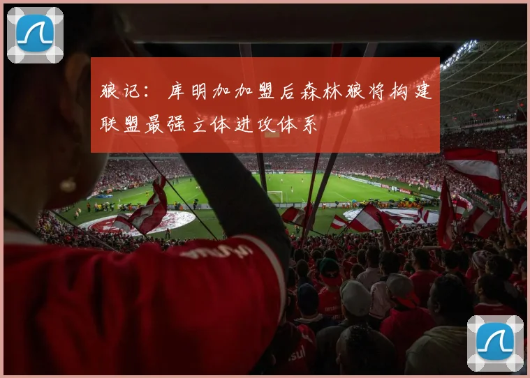 狼记：库明加加盟后森林狼将构建联盟最强立体进攻体系