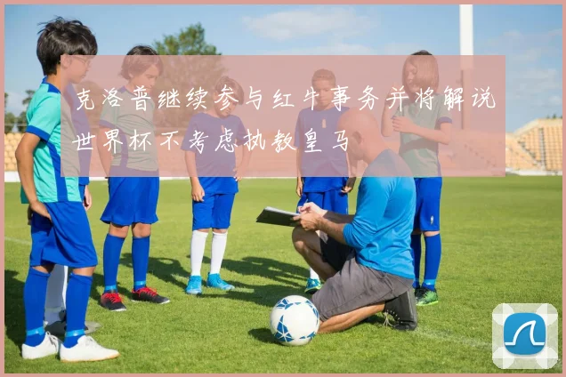 克洛普继续参与红牛事务并将解说世界杯不考虑执教皇马