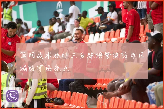 篮网战术独特三分球频繁换防与区域防守成亮点