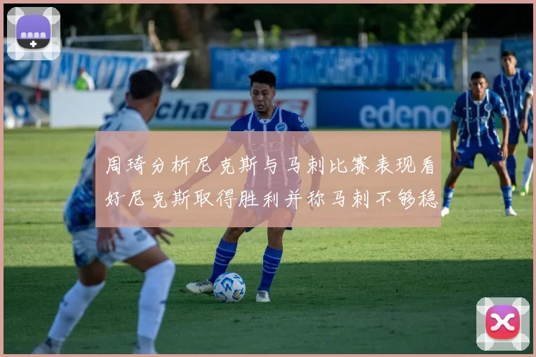 周琦分析尼克斯与马刺比赛表现看好尼克斯取得胜利并称马刺不够稳定