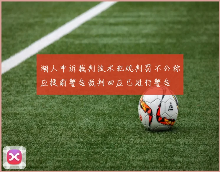 湖人申诉裁判技术犯规判罚不公称应提前警告裁判回应已进行警告