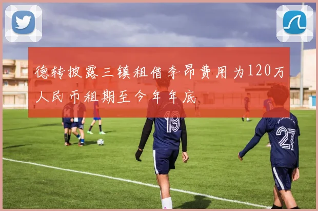 德转披露三镇租借李昂费用为120万人民币租期至今年年底