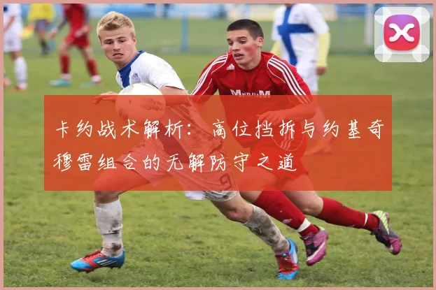 卡约战术解析：高位挡拆与约基奇穆雷组合的无解防守之道